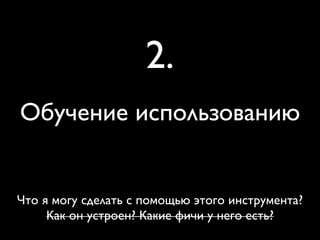 Обучение использованию
2.
Что я могу сделать с помощью этого инструмента?
Как он устроен? Какие фичи у него есть?
 