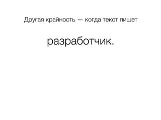Другая крайность — когда текст пишет
разработчик.
 