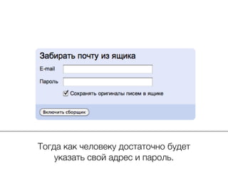 Тогда как человеку достаточно будет
указать свой адрес и пароль.
 
