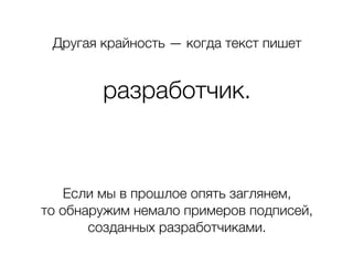 Другая крайность — когда текст пишет
разработчик.
Если мы в прошлое опять заглянем,
то обнаружим немало примеров подписей,
созданных разработчиками.
 