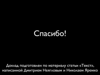 Спасибо!
Доклад подготовлен по материалу статьи «Текст»,
написанной Дмитрием Неягловым и Николаем Яремко
 