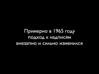 Примерно в 1965 году
подход к надписям
внезапно и сильно изменился
 