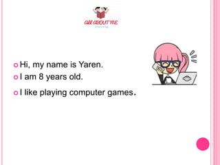  Hi, my name is Yaren.
I am 8 years old.
I like playing computer games.