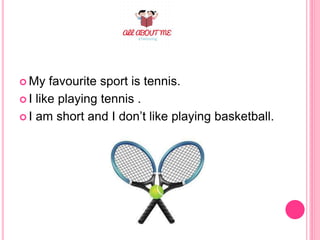  My favourite sport is tennis.
I like playing tennis .
I am short and I don’t like playing basketball.
