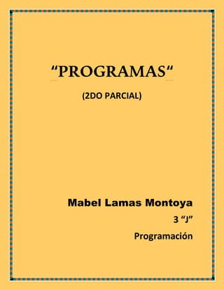 “PROGRAMAS“
(2DO PARCIAL)
Mabel Lamas Montoya
3 “J”
Programación
 