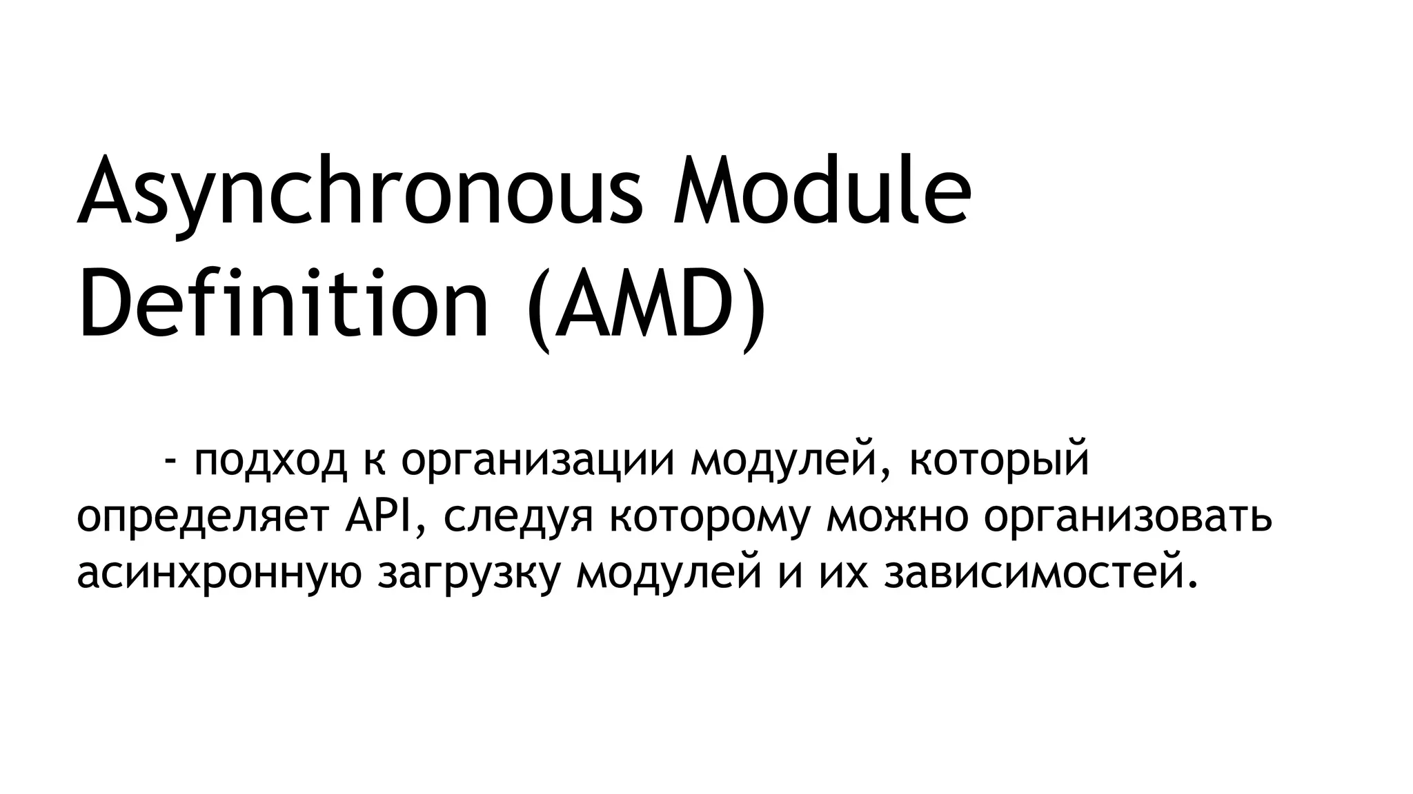 - подход к организации модулей, который
определяет API, следуя которому можно организовать
асинхронную загрузку модулей и их зависимостей.
Asynchronous Module
Definition (AMD)
 
