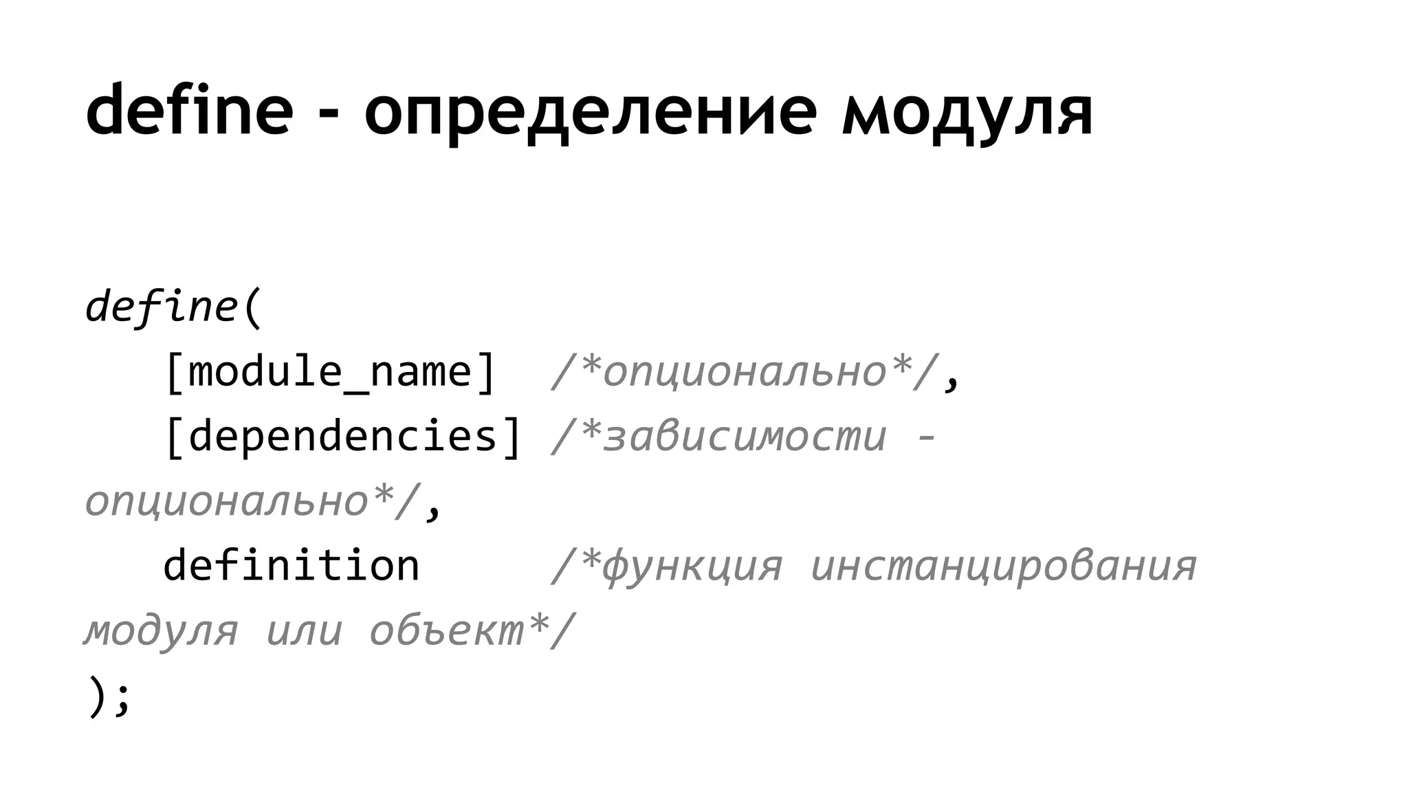 define - определение модуля
define(
[module_name] /*опционально*/,
[dependencies] /*зависимости -
опционально*/,
definition /*функция инстанцирования
модуля или объект*/
);
 