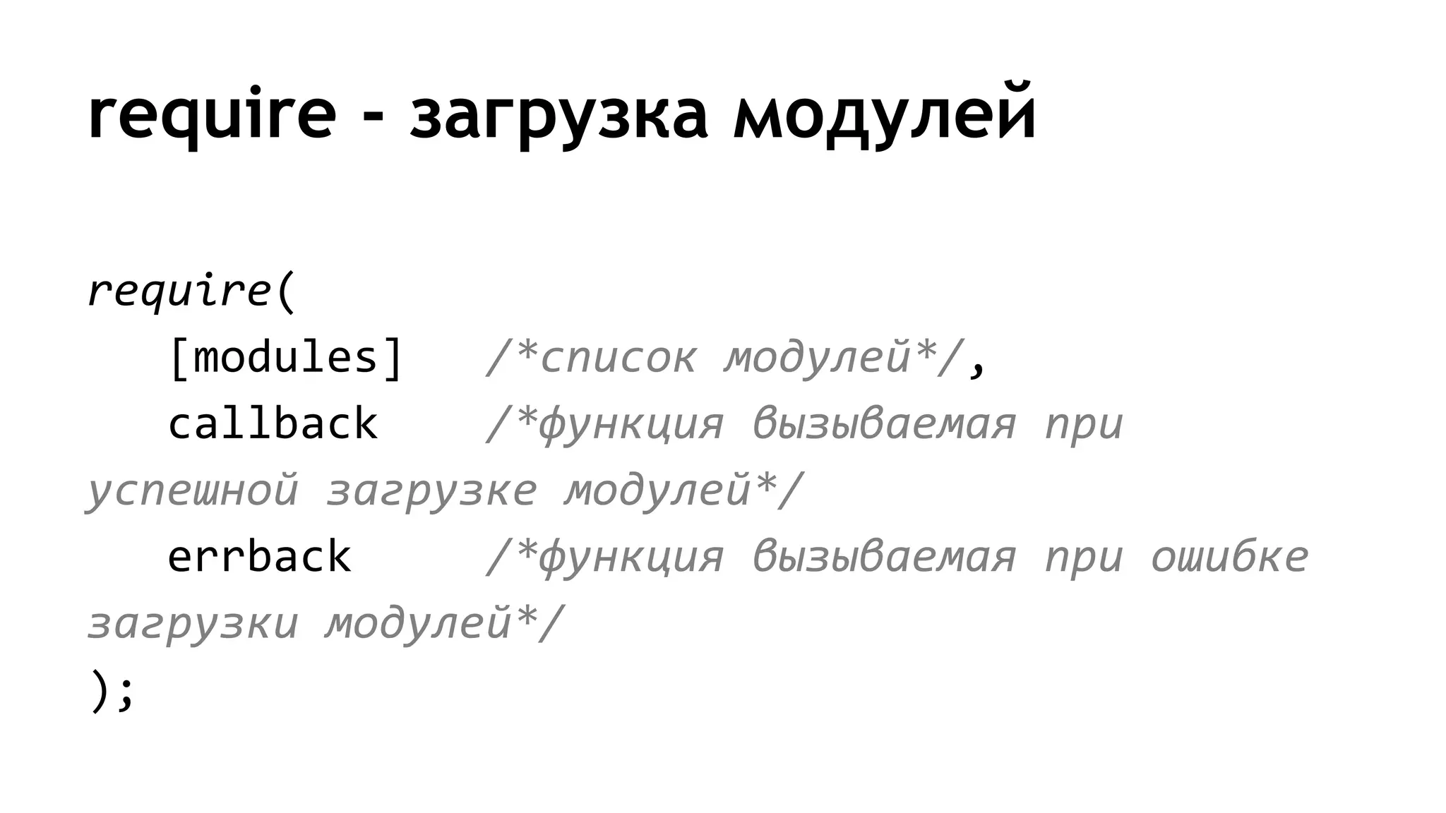 require - загрузка модулей
require(
[modules] /*список модулей*/,
callback /*функция вызываемая при
успешной загрузке модулей*/
errback /*функция вызываемая при ошибке
загрузки модулей*/
);
 