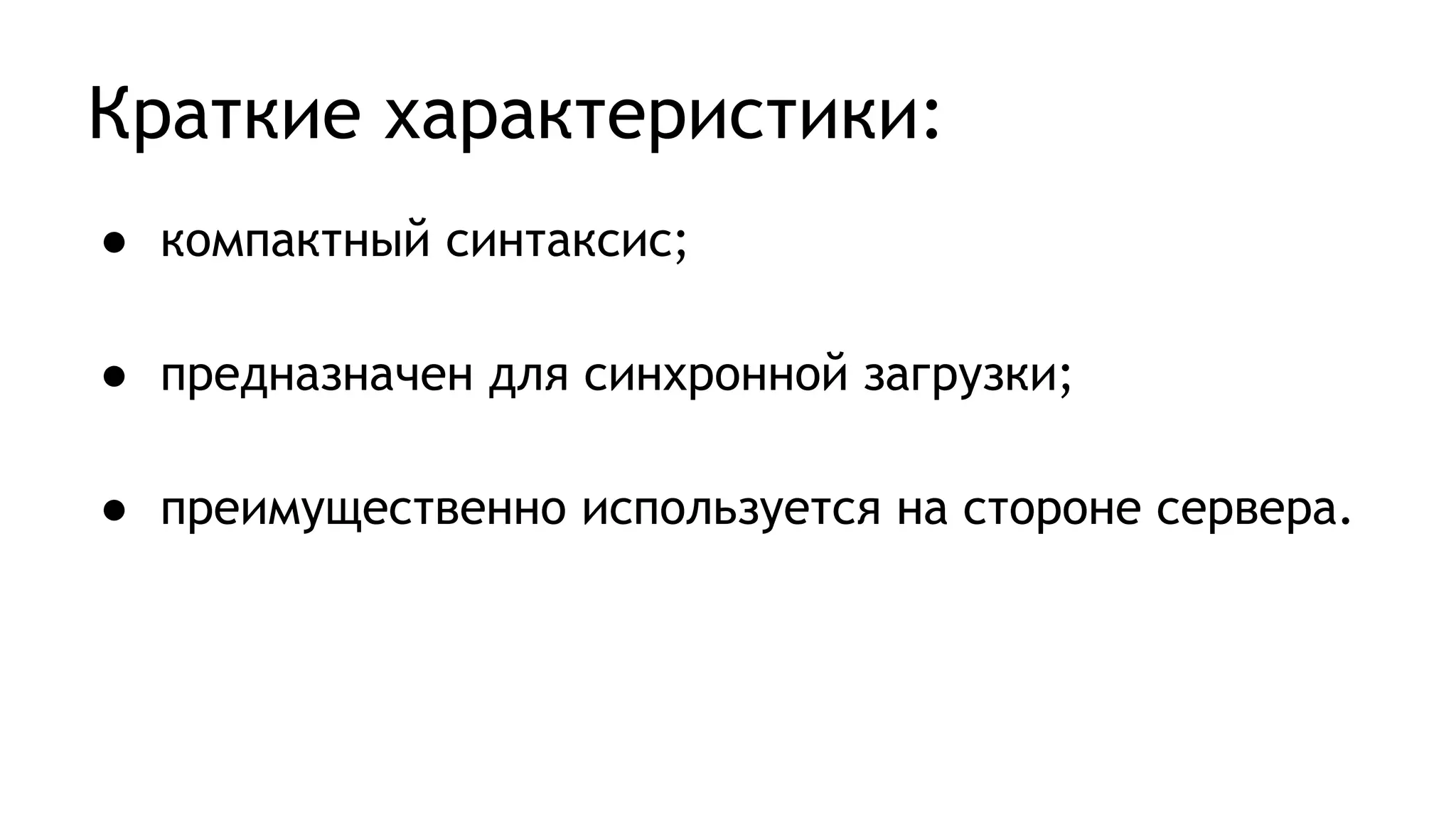 Краткие характеристики:
● компактный синтаксис;
● предназначен для синхронной загрузки;
● преимущественно используется на стороне сервера.
 
