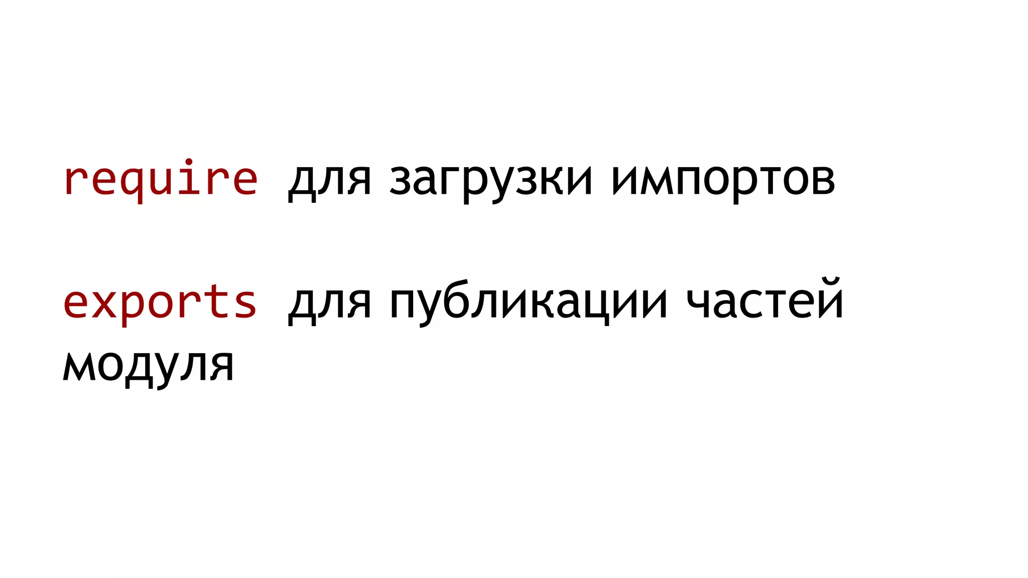 require для загрузки импортов
exports для публикации частей
модуля
 