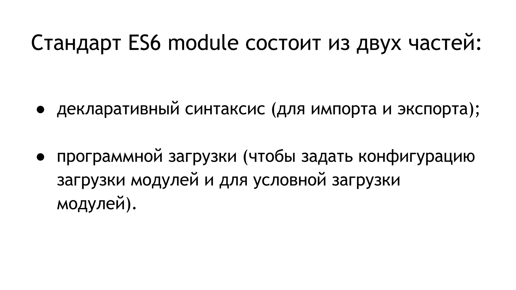Стандарт ES6 module состоит из двух частей:
● декларативный синтаксис (для импорта и экспорта);
● программной загрузки (чтобы задать конфигурацию
загрузки модулей и для условной загрузки
модулей).
 