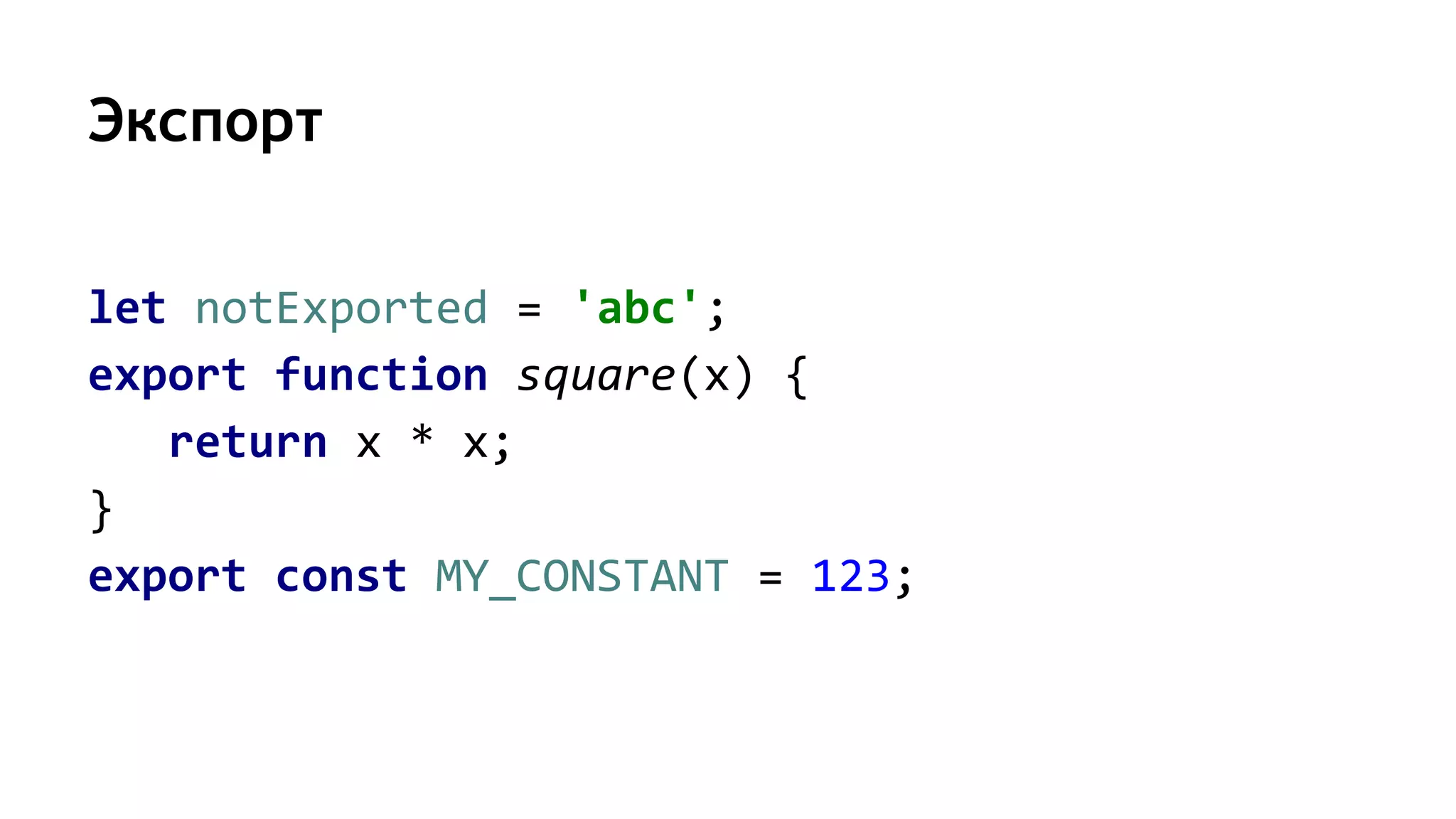 Экспорт
let notExported = 'abc';
export function square(x) {
return x * x;
}
export const MY_CONSTANT = 123;
 