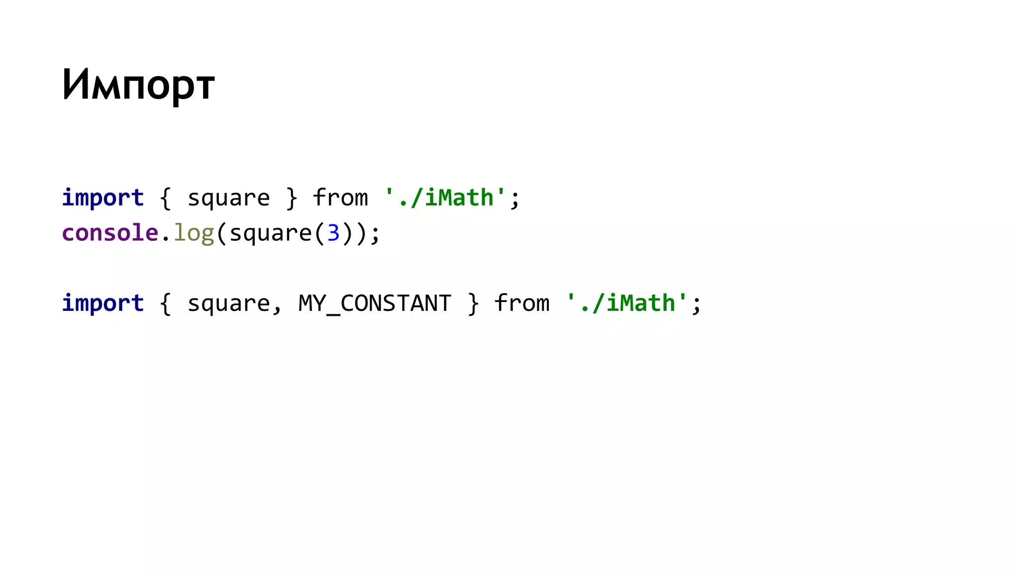 Импорт
import { square } from './iMath';
console.log(square(3));
import { square, MY_CONSTANT } from './iMath';
 
