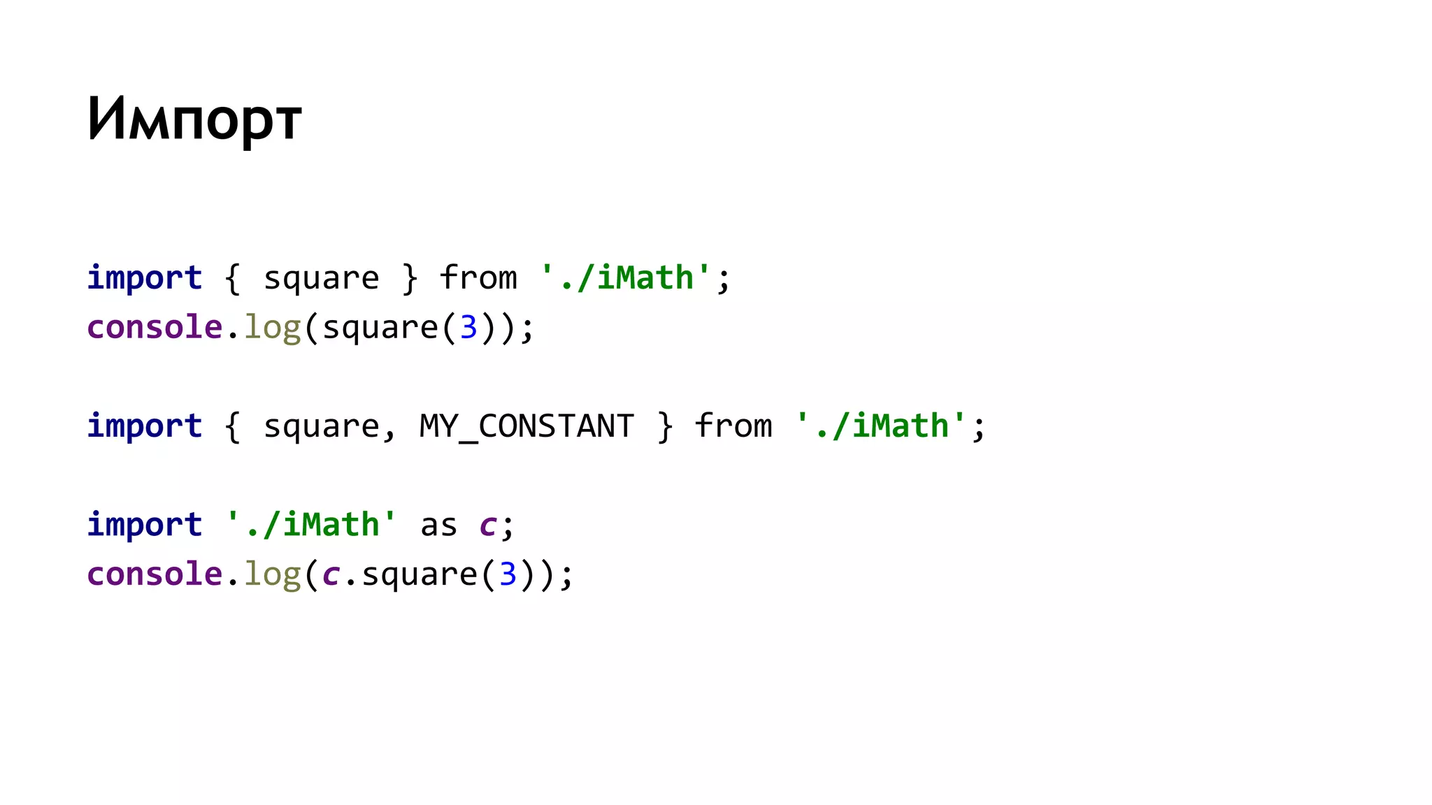 Импорт
import { square } from './iMath';
console.log(square(3));
import { square, MY_CONSTANT } from './iMath';
import './iMath' as c;
console.log(c.square(3));
 