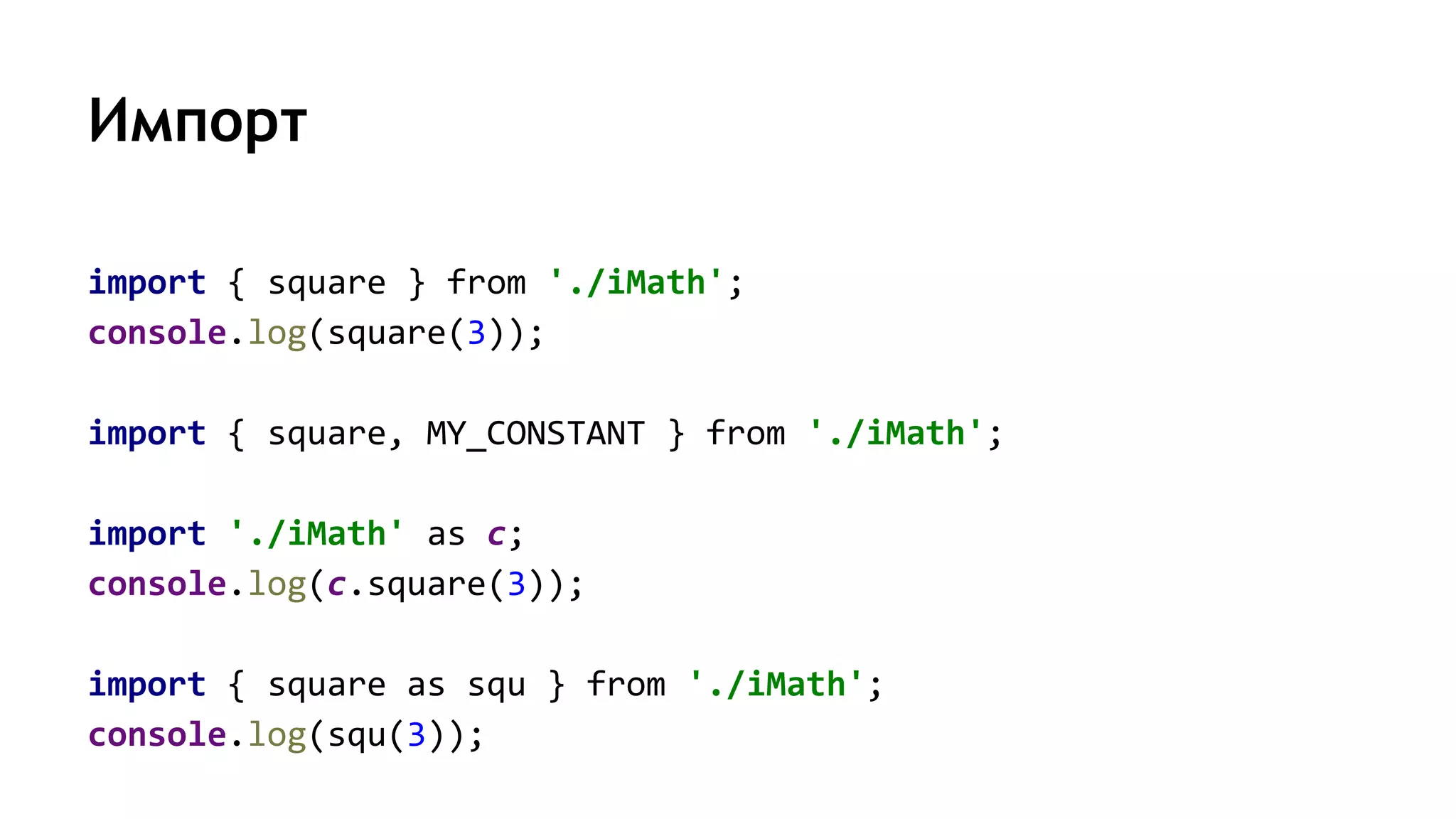 Импорт
import { square } from './iMath';
console.log(square(3));
import { square, MY_CONSTANT } from './iMath';
import './iMath' as c;
console.log(c.square(3));
import { square as squ } from './iMath';
console.log(squ(3));
 