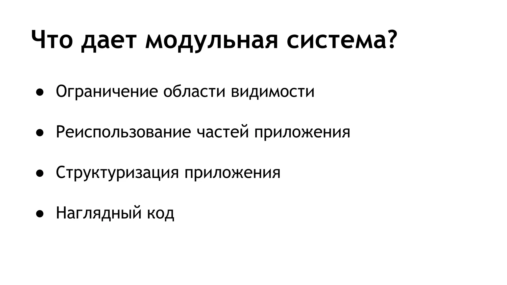 Что дает модульная система?
● Ограничение области видимости
● Реиспользование частей приложения
● Структуризация приложения
● Наглядный код
 