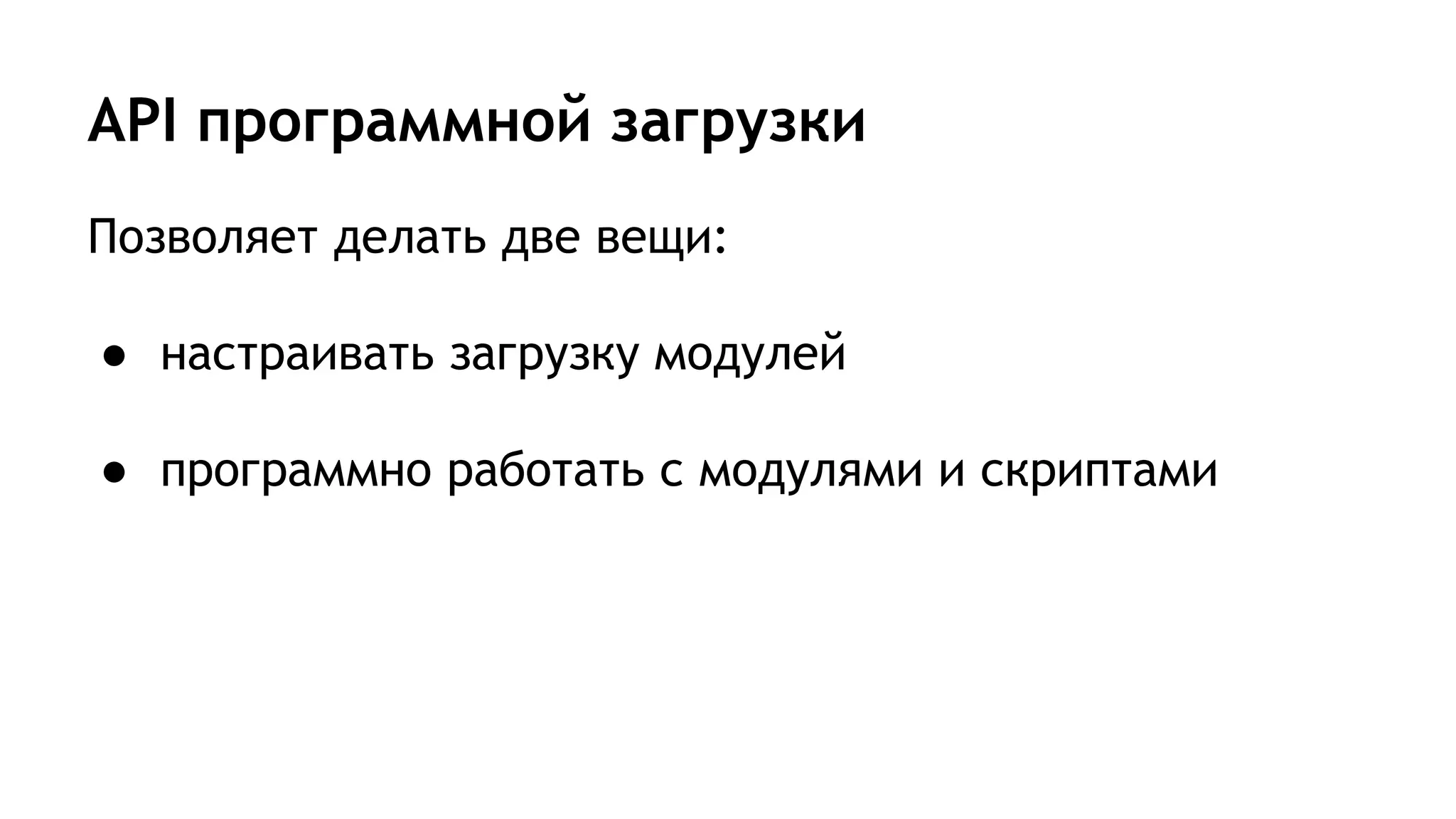 API программной загрузки
Позволяет делать две вещи:
● настраивать загрузку модулей
● программно работать с модулями и скриптами
 