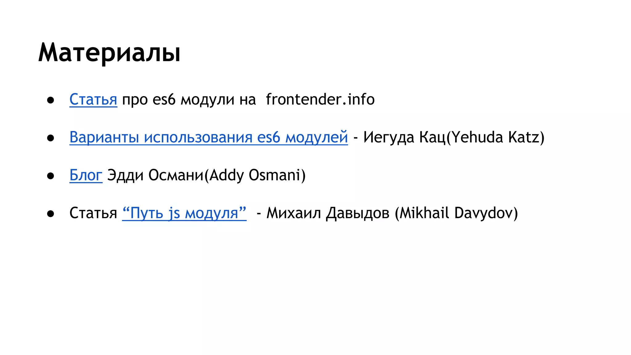 Материалы
● Статья про es6 модули на frontender.info
● Варианты использования es6 модулей - Иегуда Кац(Yehuda Katz)
● Блог Эдди Османи(Addy Osmani)
● Статья “Путь js модуля” - Михаил Давыдов (Mikhail Davydov)
 