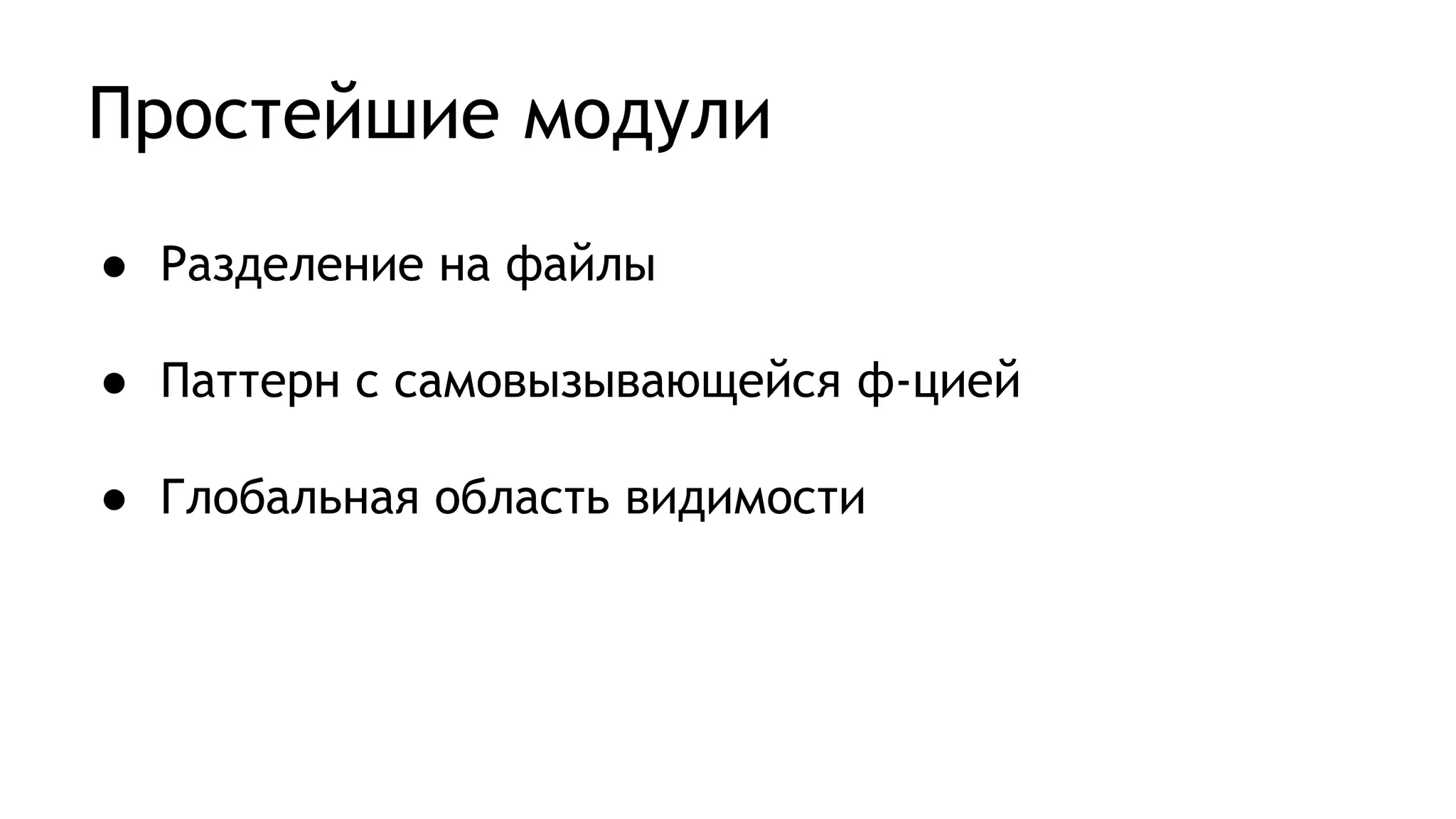 Простейшие модули
● Разделение на файлы
● Паттерн с самовызывающейся ф-цией
● Глобальная область видимости
 
