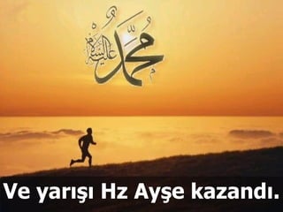 Ve yarışı Hz Ayşe kazandı.  