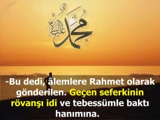 -Bu dedi, âlemlere Rahmet olarak gönderilen.  Geçen seferkinin rövanşı idi  ve tebessümle baktı hanımına.  