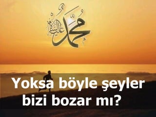 Yoksa böyle şeyler bizi bozar mı?  