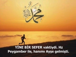 YİNE BİR SEFER vaktiydi. Hz Peygamber ile, hanımı Ayşe gelmişti.  