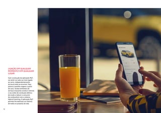 LIGAÇÃO EM QUALQUER
MOMENTO E EM QUALQUER
LUGAR
Com a evolução da aplicação MyT,
vai sentir-se cada vez mais ligado
ao carro, independentemente
do local onde se encontre. Faça
planos e partilhe viagens a partir
de casa, receba lembretes de
serviços enquanto conduz e otimize
o seu estilo de condução elétrica
de modo a reduzir o consumo
de combustível com o sistema
Hybrid Coaching. A aplicação MyT
permite-lhe desfrutar ao máximo
de todos os prazeres da vida.
12
 