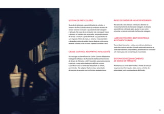 SISTEMA DE PRÉ-COLISÃO
Quando é detetada a possibilidade de colisão, o
Sistema de Pré-Colisão alerta o condutor através de
avisos sonoros e visuais e o assistente de travagem
é ativado. No caso de o condutor não conseguir travar
a tempo, os travões são acionados automaticamente
de modo a reduzir a probabilidade e a gravidade de
um impacto. Além do mais, o sistema inclui também
a deteção prévia de peões (tanto durante o dia como
durante a noite) e de ciclistas (apenas durante o dia).
CRUISE CONTROL ADAPTATIVO INTELIGENTE
Ao conjugar os benefícios do Cruise Control Adaptativo
Inteligente (IACC) e do Assistente de Reconhecimento
de Sinais de Trânsito, o IACC mantém automaticamente
o veículo a uma velocidade pré-definida e avisa
o condutor caso o limite de velocidade se altere,
permitindo- lhe adaptar facilmente a velocidade
do veículo de acordo com os limites daquela zona.
LUZES DE MÁXIMOS COM CONTROLO
AUTOMÁTICO (AHB)
Ao conduzir durante a noite, uma câmara deteta as
luzes dos outros veículos e muda automaticamente as
luzes de máximos para médios, permitindo ao condutor
um maior grau de concentração na estrada.
AVISO DE SAÍDA DA FAIXA DE RODAGEM
No caso de o seu veículo começar a desviar-se
involuntariamente da faixa de rodagem, é ativada
a assistência à direção para ajustar o seu rumo
e manter o veículo centrado na faixa de rodagem.
SISTEMA DE RECONHECIMENTO
DE SINAIS DE TRÂNSITO
Monitoriza os sinais de trânsito à frente do veículo
e apresenta informações úteis, como o limite de
velocidade, com uma excelente definição.
15
 