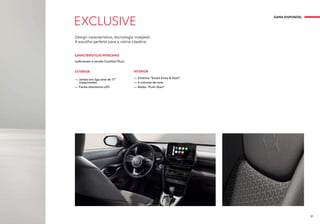 Design característico, tecnologia invejável.
A escolha perfeita para a rotina citadina.
EXCLUSIVE
EXTERIOR
— Jantes em liga leve de 17’’
maquinadas
— Faróis dianteiros LED
INTERIOR
— Sistema “Smart Entry & Start”
— 6 colunas de som
— Botão “Push Start”
CARACTERÍSTICAS PRINCIPAIS
(adicionais à versão Comfort Plus)
GAMA DISPONÍVEL
21
 