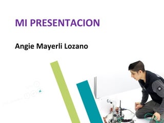 MI PRESENTACION
Angie Mayerli Lozano
 