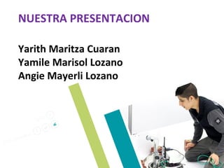 NUESTRA PRESENTACION
Yarith Maritza Cuaran
Yamile Marisol Lozano
Angie Mayerli Lozano
 