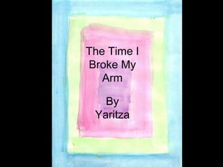 The Time I Broke My Arm By Yaritza 