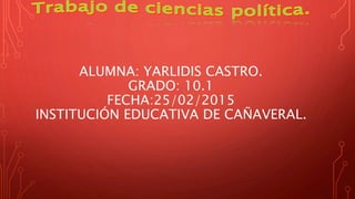ALUMNA: YARLIDIS CASTRO.
GRADO: 10.1
FECHA:25/02/2015
INSTITUCIÓN EDUCATIVA DE CAÑAVERAL.
 