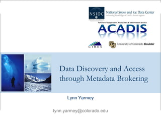 Data Discovery and Access
through Metadata Brokering
Lynn Yarmey
lynn.yarmey@colorado.edu
 