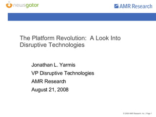The Platform Revolution:  A Look Into Disruptive Technologies Jonathan L. Yarmis VP Disruptive Technologies AMR Research August 21, 2008 