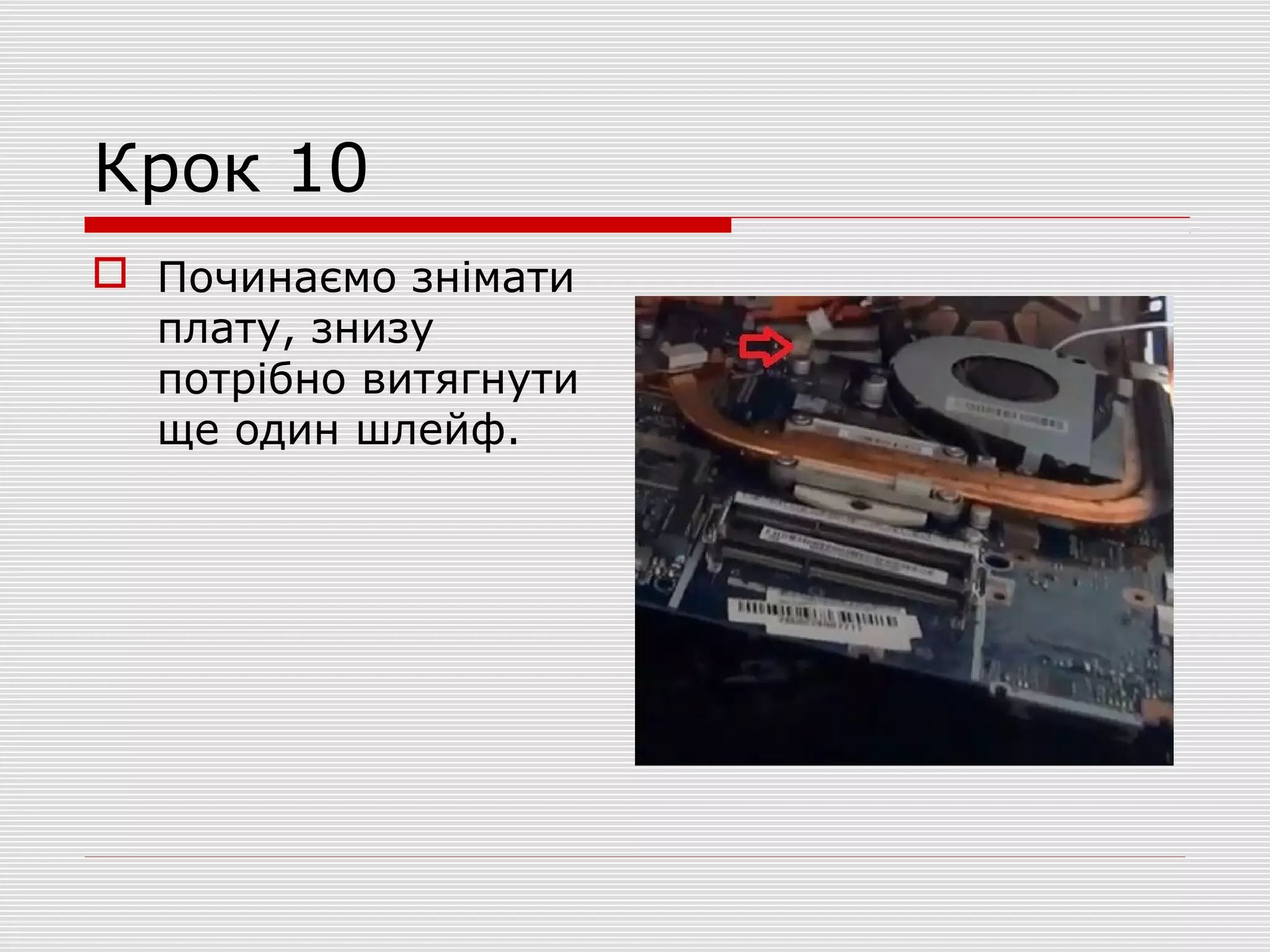 Крок 10
 Починаємо знімати
плату, знизу
потрібно витягнути
ще один шлейф.
 