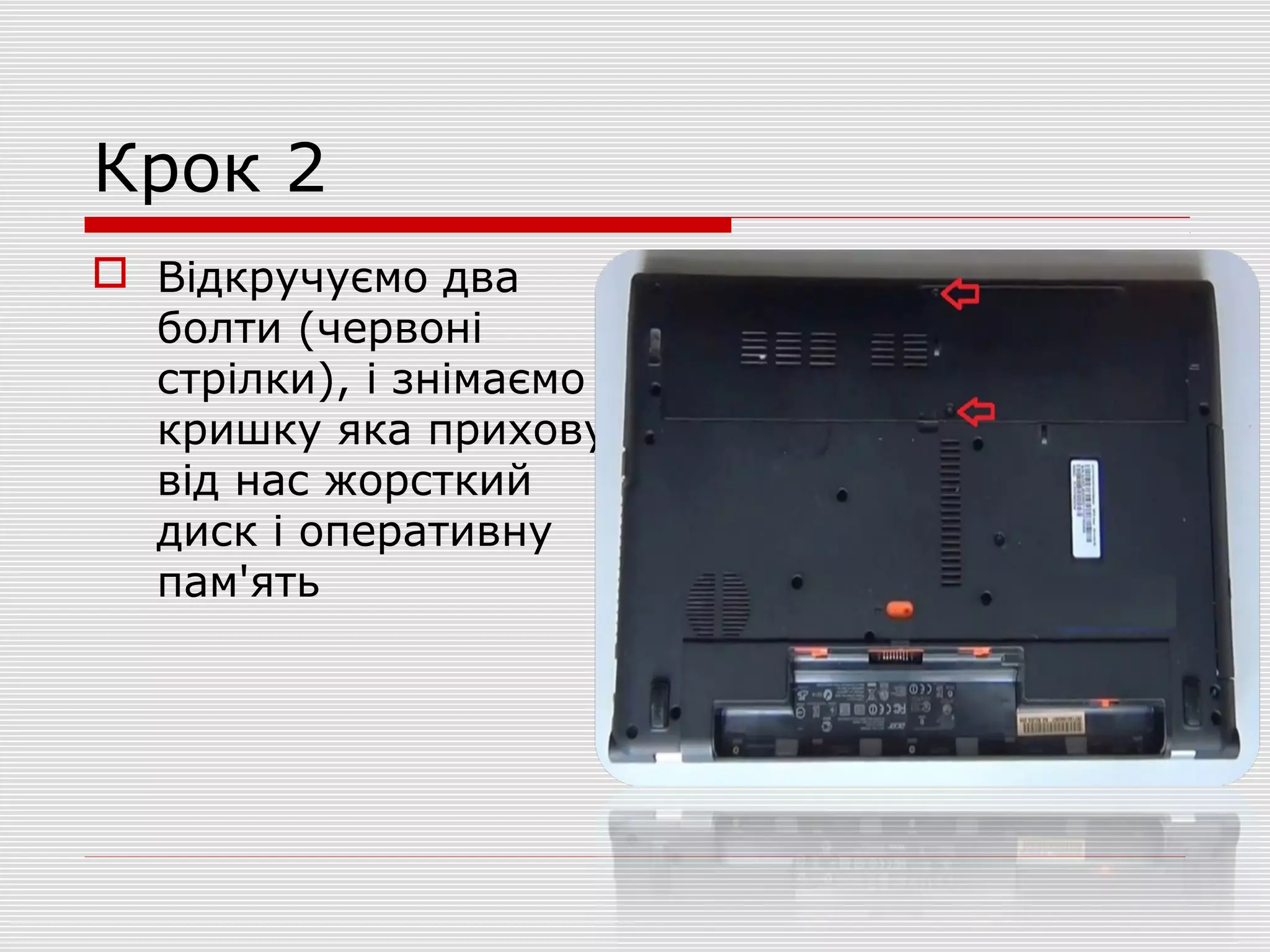 Крок 2
 Відкручуємо два
болти (червоні
стрілки), і знімаємо
кришку яка приховує
від нас жорсткий
диск і оперативну
пам'ять
 