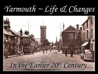 Yarmouth ~ Life & Changes




 In the Earlier 20 Century
                th
 