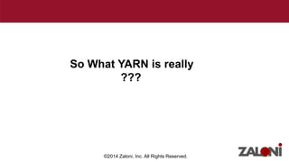 So What YARN is really 
??? 
©2014 Zaloni, Inc. All Rights Reserved. 
 
