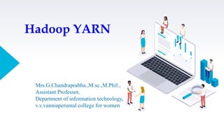 Hadoop YARN
Mrs.G.Chandraprabha.,M.sc.,M.Phil.,
Assistant Professor,
Department of information technology,
v.v.vanniaperumal college for women
 