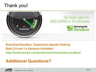 Thank you!

http://hortonworks.com/products/hortonworks-sandbox/

Download Sandbox: Experience Apache Hadoop
Both 2.0 and ...