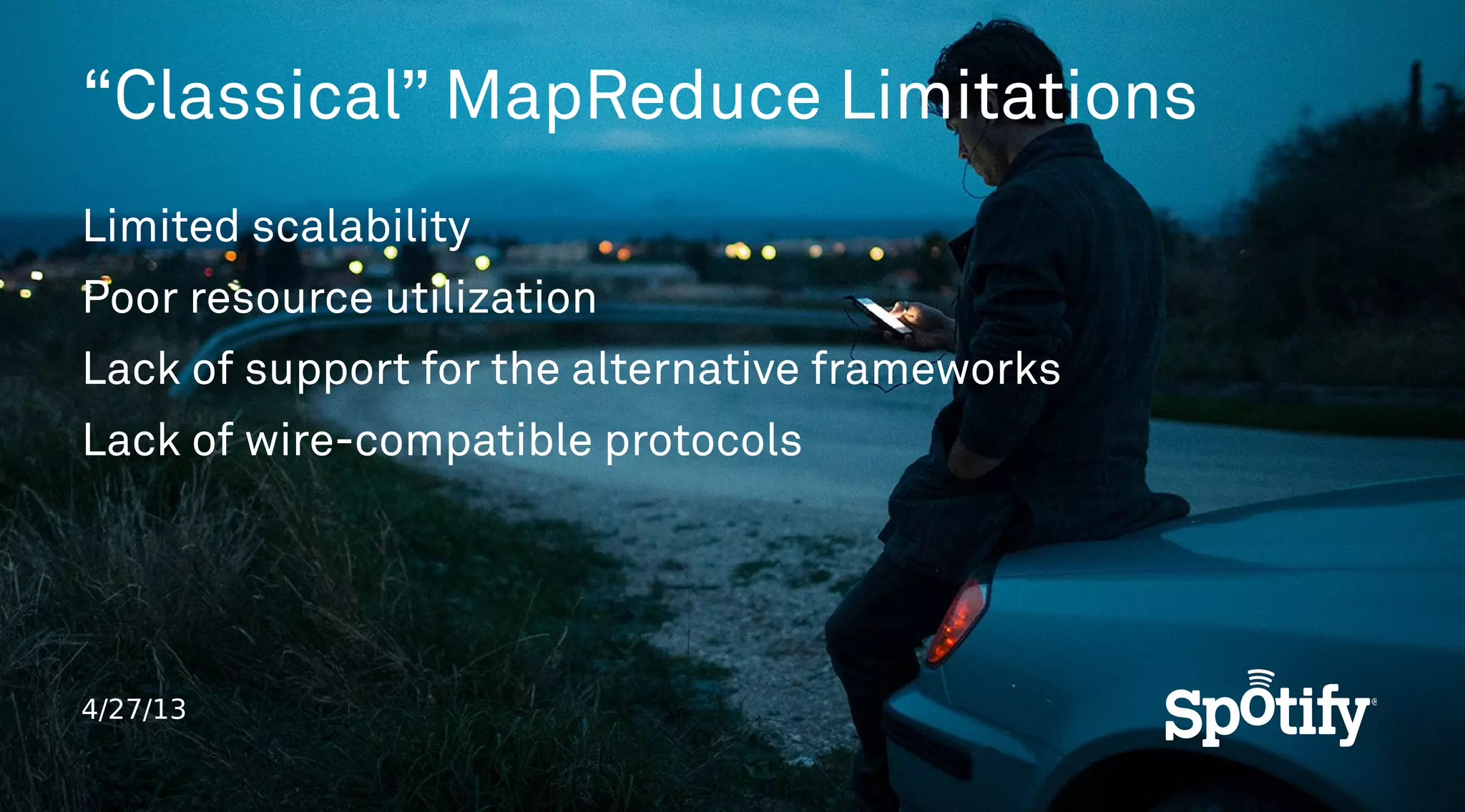 4/27/13
“Classical” MapReduce Limitations
Limited scalability
Poor resource utilization
Lack of support for the alternative frameworks
Lack of wire-compatible protocols
 