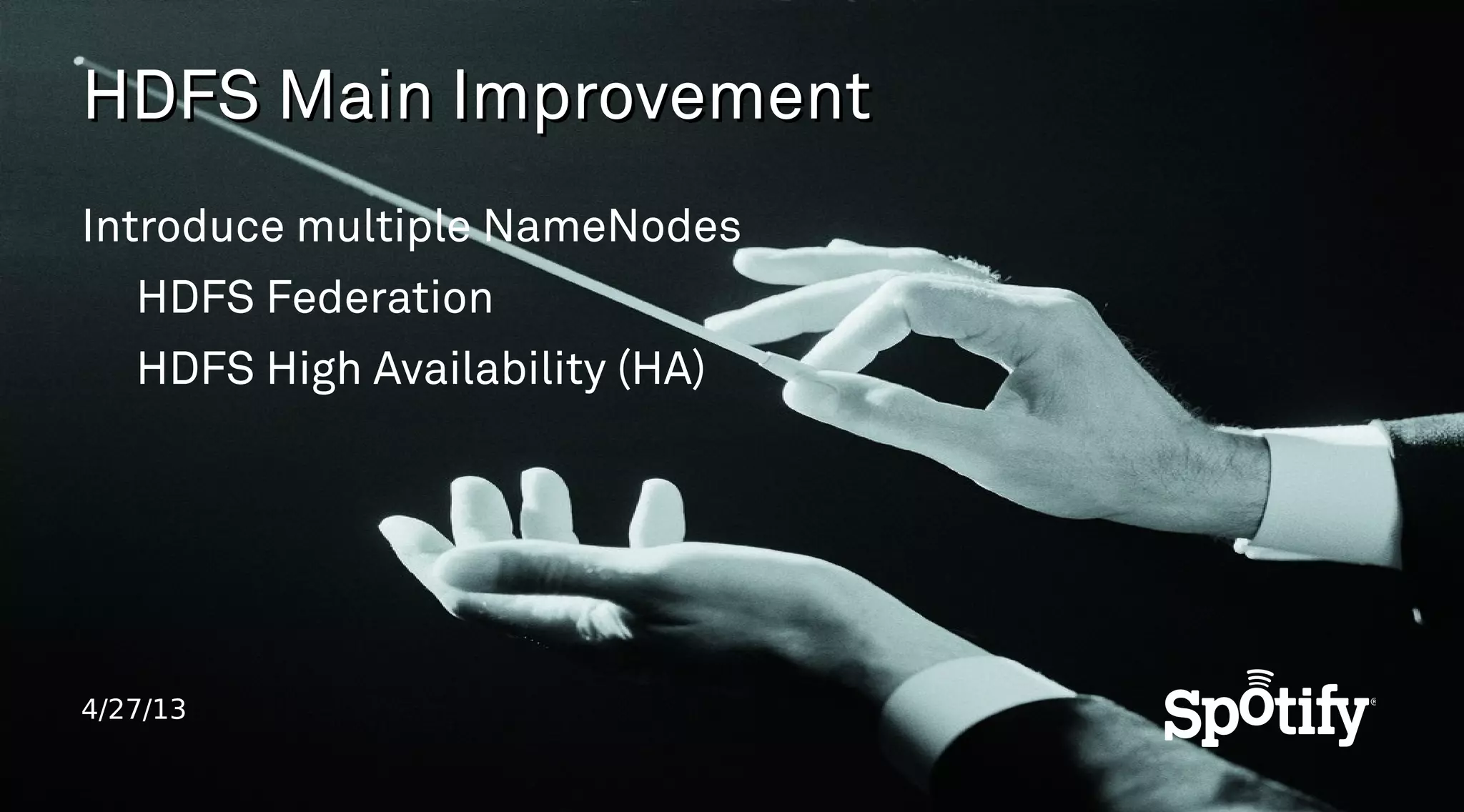 4/27/13
HDFS Main ImprovementHDFS Main Improvement
Introduce multiple NameNodes
HDFS Federation
HDFS High Availability (HA)
 