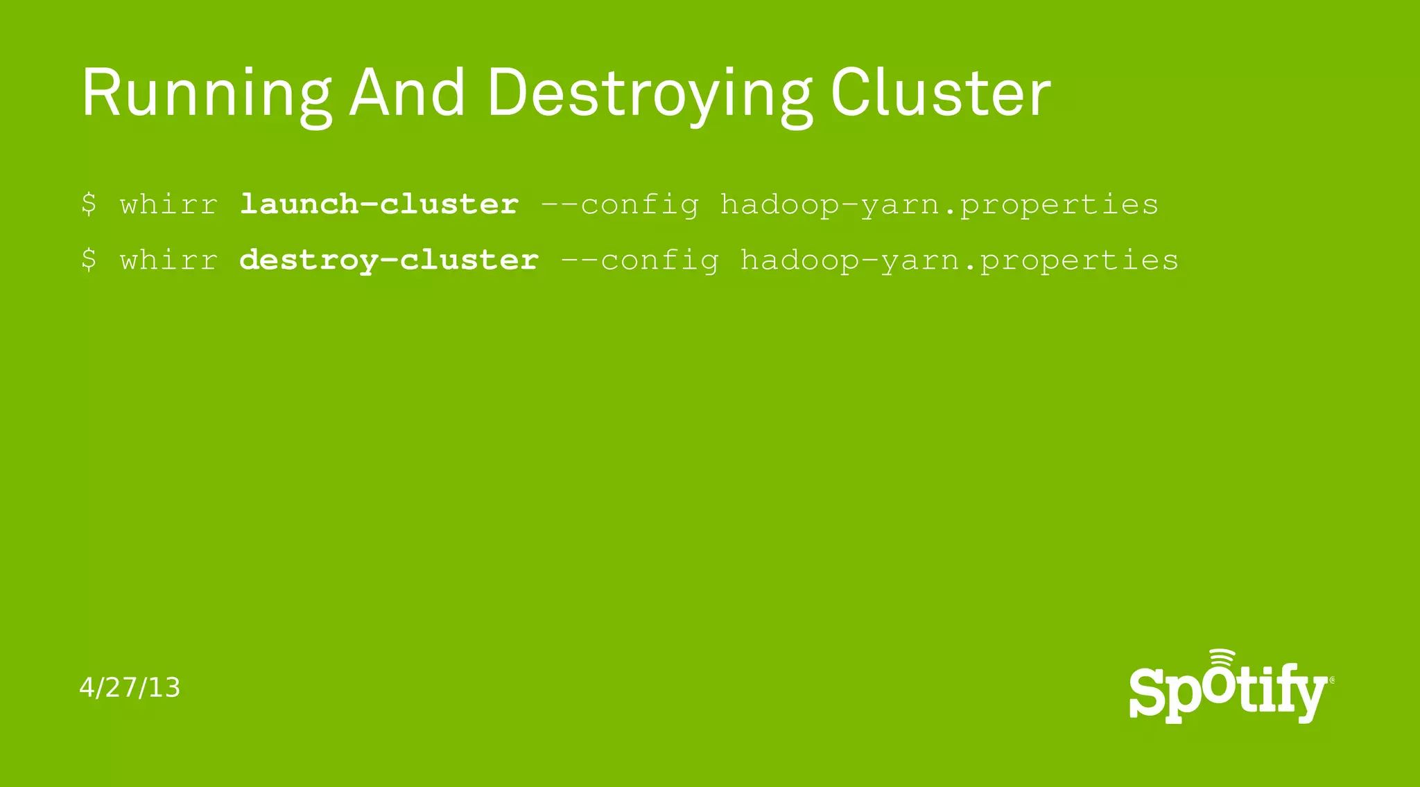 4/27/13
Running And Destroying Cluster
$ whirr launch-cluster --config hadoop-yarn.properties
$ whirr destroy-cluster --config hadoop-yarn.properties
 