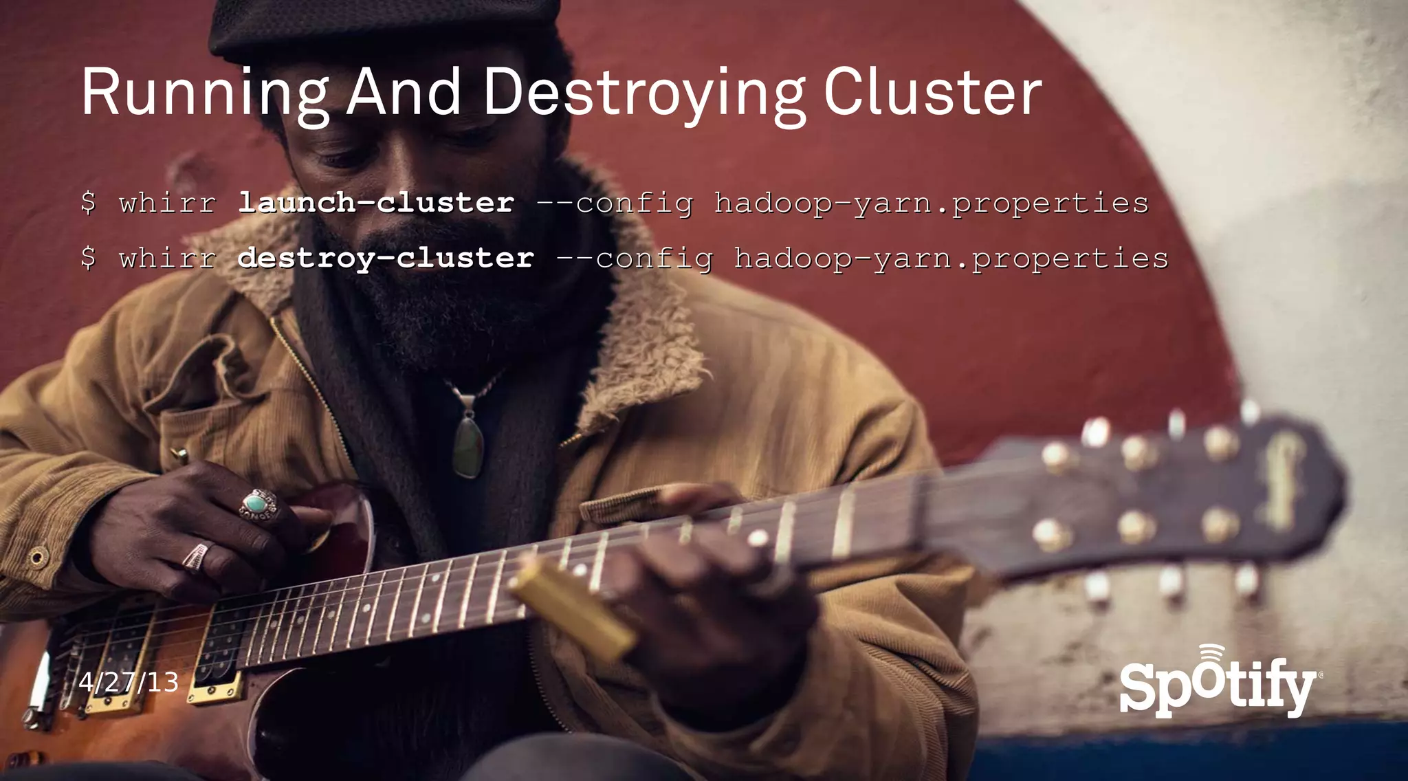 4/27/13
Running And Destroying Cluster
$ whirr$ whirr launch-clusterlaunch-cluster --config hadoop-yarn.properties--config hadoop-yarn.properties
$ whirr$ whirr destroy-clusterdestroy-cluster --config hadoop-yarn.properties--config hadoop-yarn.properties
 