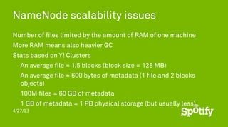 4/27/13
NameNode scalability issues
Number of files limited by the amount of RAM of one machine
More RAM means also heavie...