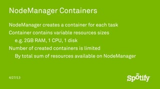 4/27/13
NodeManager Containers
NodeManager creates a container for each task
Container contains variable resources sizes
e...