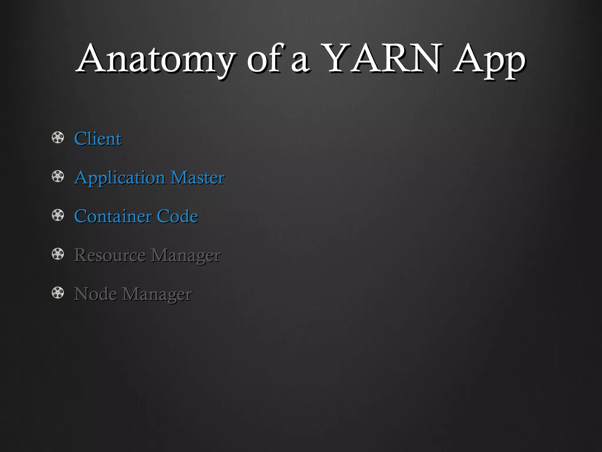 Anatomy of a YARN App
Client

Application Master

Container Code

Resource Manager

Node Manager
 