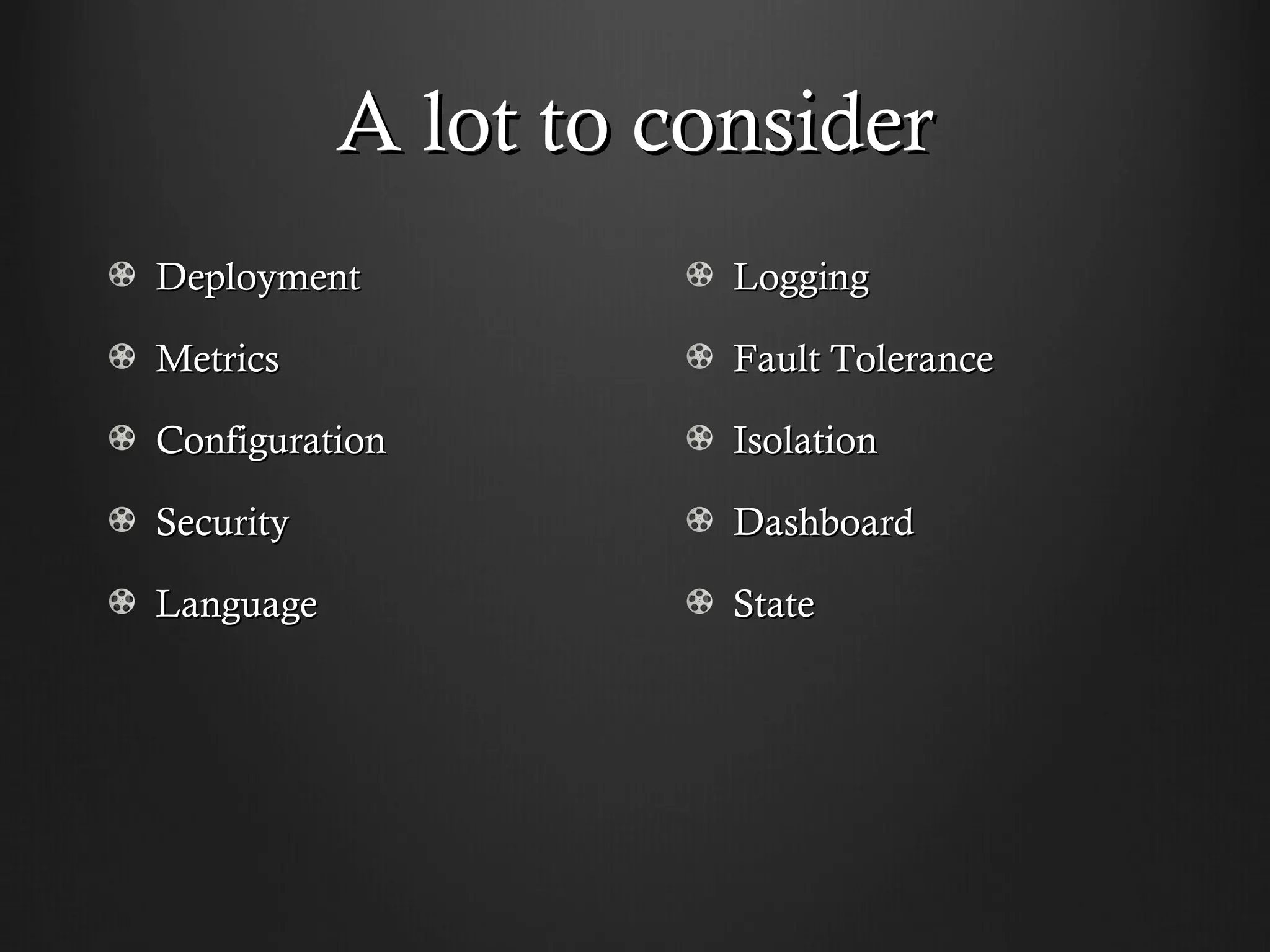 A lot to consider
Deployment            Logging

Metrics               Fault Tolerance

Configuration         Isolation

Security              Dashboard

Language              State
 